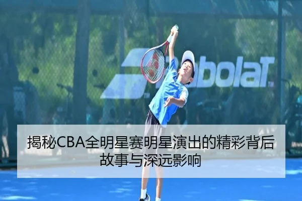 揭秘CBA全明星赛明星演出的精彩背后故事与深远影响